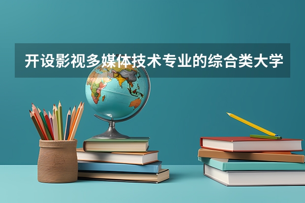 开设影视多媒体技术专业的综合类大学有哪些