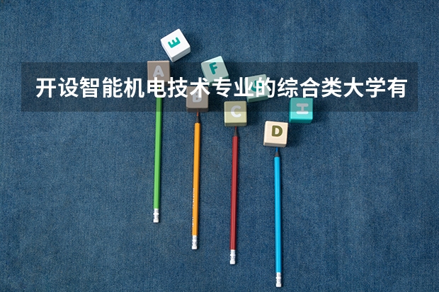 开设智能机电技术专业的综合类大学有哪些