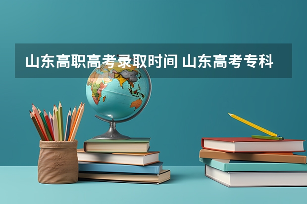 山东高职高考录取时间 山东高考专科批次录取时间