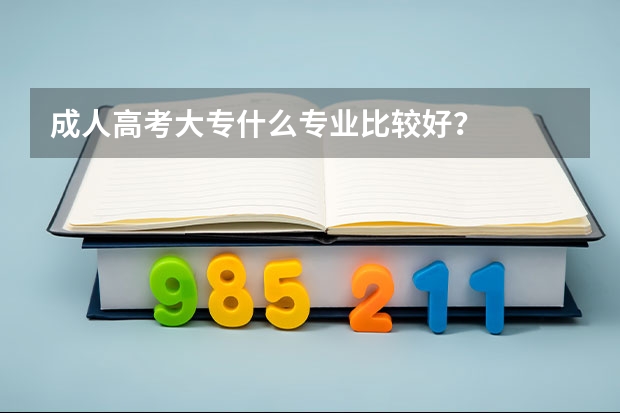 成人高考大专什么专业比较好?