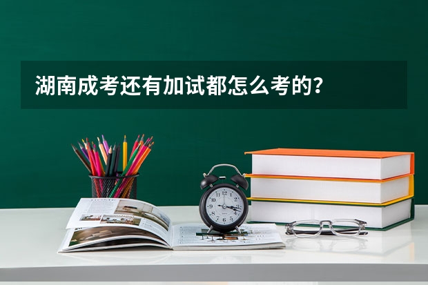 湖南成考还有加试都怎么考的？