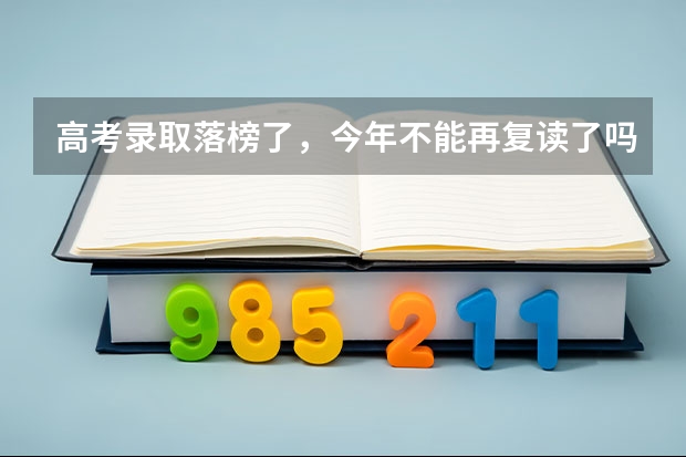 高考录取落榜了,今年不能再复读了吗?