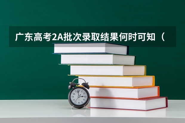 广东高考2A批次录取结果何时可知(广东高考录取结果的时间)