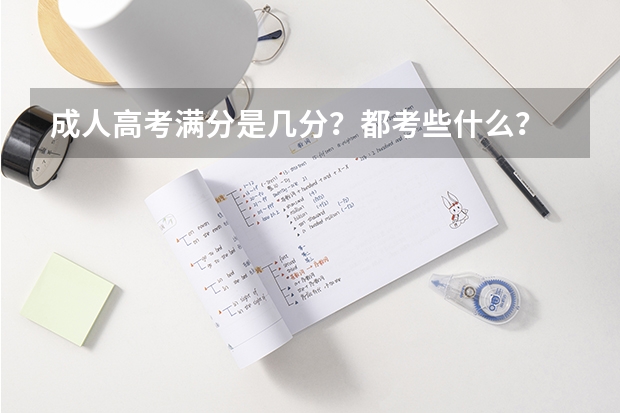 成人高考满分是几分？都考些什么？