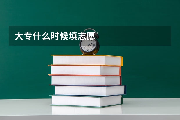 大专什么时候填志愿
