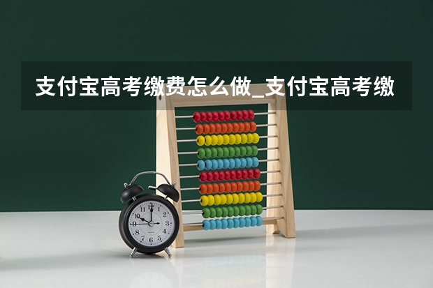 支付宝高考缴费怎么做_支付宝高考缴费流程
