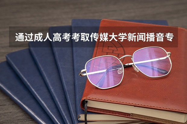 通过成人高考考取传媒大学新闻播音专业毕业后能去电视台工作吗?