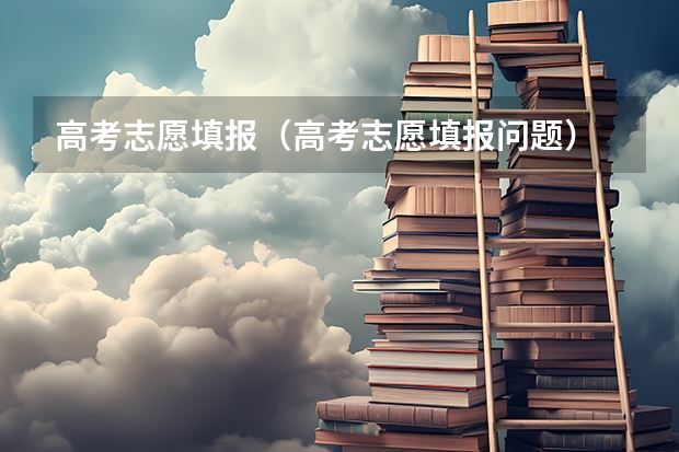 高考志愿填报(高考志愿填报问题)