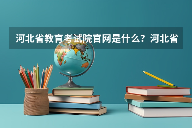 河北省教育考试院官网是什么？河北省单招教育考试院官网？