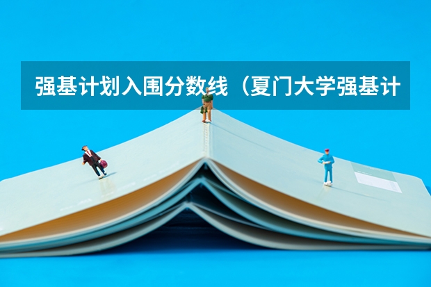 强基计划入围分数线（夏门大学强基计划入围分数线）