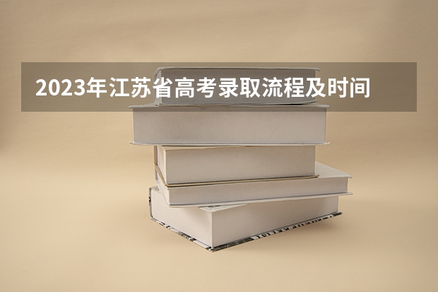 2023年江苏省高考录取流程及时间表 高考录取时间2023年时间表图片
