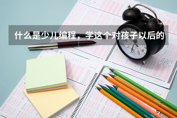 什么是少儿编程，学这个对孩子以后的升学有好处么？