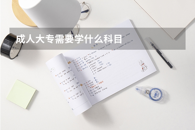 成人大专需要学什么科目