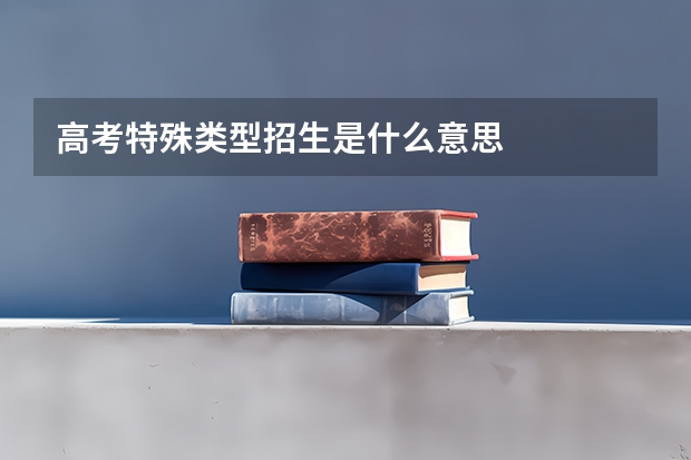 高考特殊类型招生是什么意思