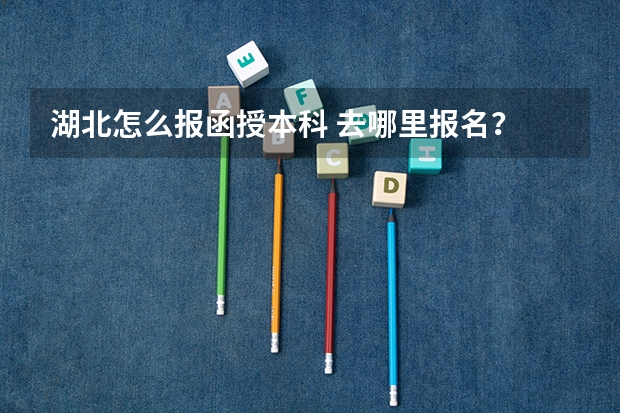 湖北怎么报函授本科 去哪里报名?