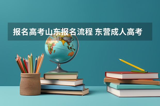 报名高考山东报名流程 东营成人高考报名流程？