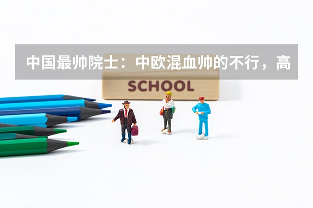 中国最帅院士：中欧混血帅的不行，高考近乎满分为什么被清华北大拒收 ？