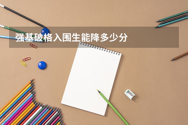 强基破格入围生能降多少分