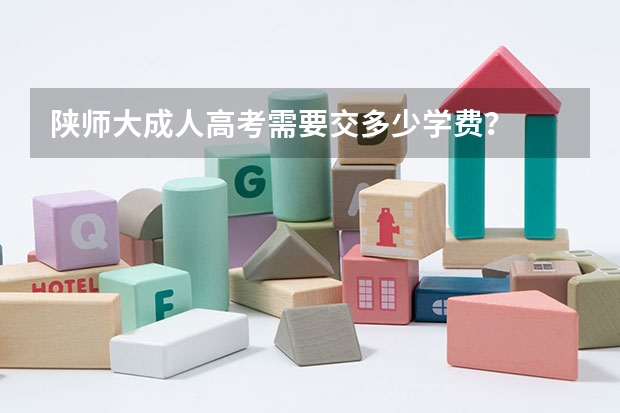 陕师大成人高考需要交多少学费？