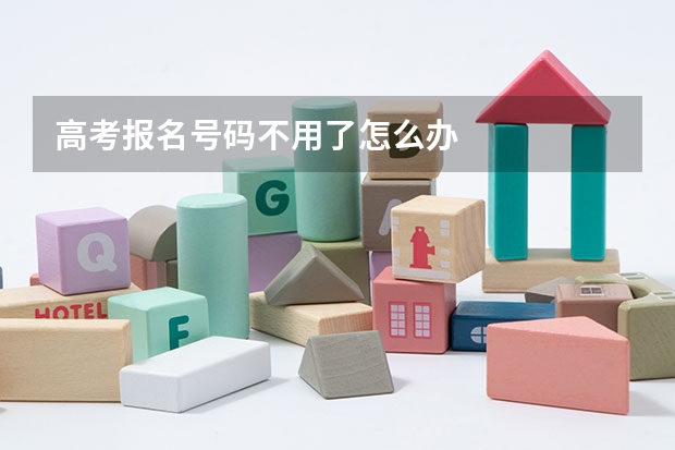 高考报名号码不用了怎么办