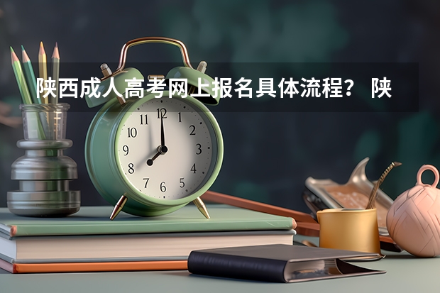 陕西成人高考网上报名具体流程？ 陕西省成人高考报名程序？
