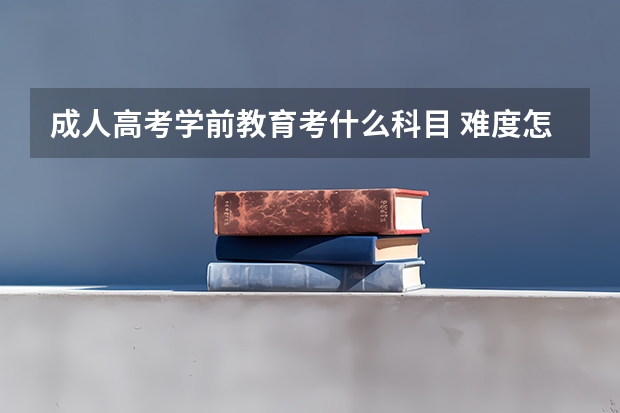成人高考学前教育考什么科目 难度怎么样