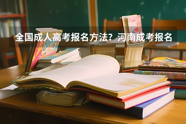 全国成人高考报名方法?河南成考报名入口官网? 请问新疆自考怎样报考?