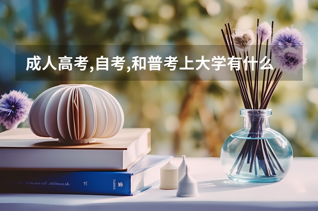 成人高考,自考,和普考上大学有什么不同?