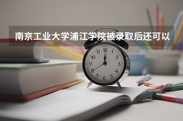 南京工业大学浦江学院被录取后还可以转专业吗?