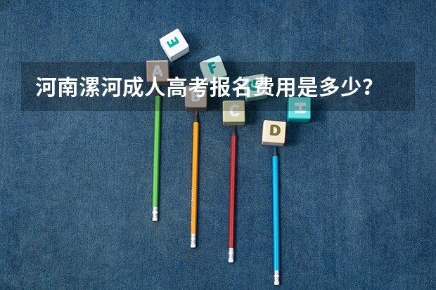 河南漯河成人高考报名费用是多少？