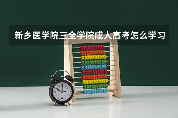 新乡医学院三全学院成人高考怎么学习？