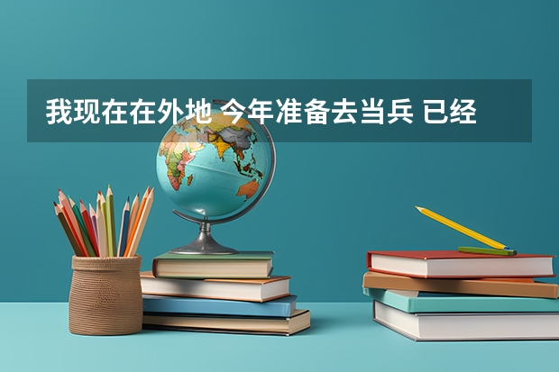 我现在在外地 今年准备去当兵 已经应征报名完了 不知道下一步该怎么办什么时候回老家