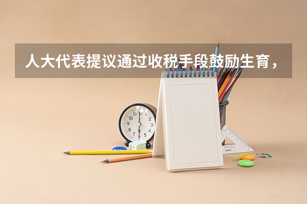 人大代表提议通过收税手段鼓励生育,具体是怎么建议的?