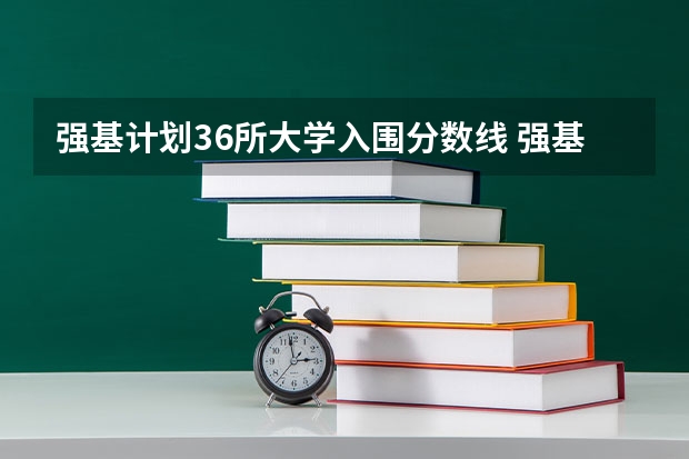 强基计划36所大学入围分数线 强基计划大学名单及专业