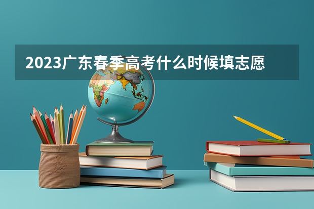 2023广东春季高考什么时候填志愿