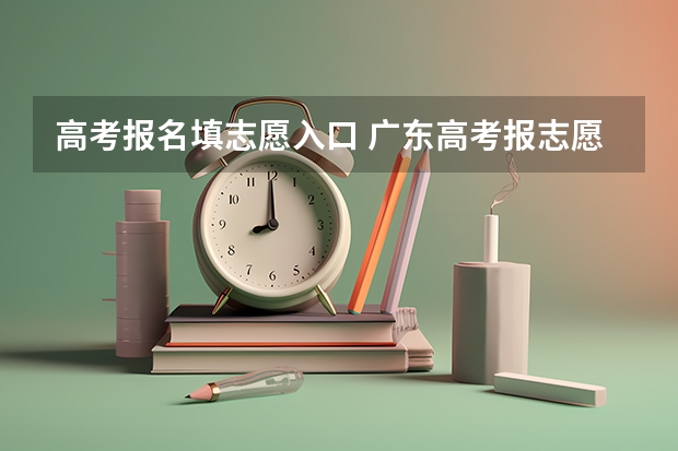 高考报名填志愿入口 广东高考报志愿流程