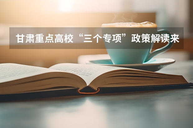 甘肃重点高校“三个专项”政策解读来了!(是这样的我的父亲71年当兵至76年复员。然后79年9月开始在甘肃省陇西县双泉乡当村干部。直到95年)