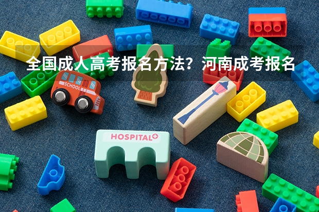 全国成人高考报名方法?河南成考报名入口官网? 河南高考报名流程