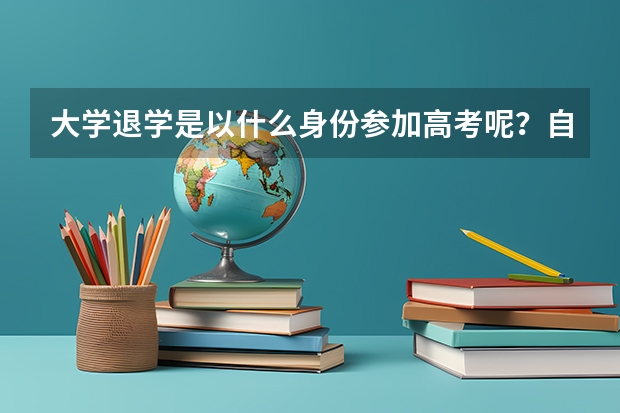 大学退学是以什么身份参加高考呢？自主考试的报名时间是多久？