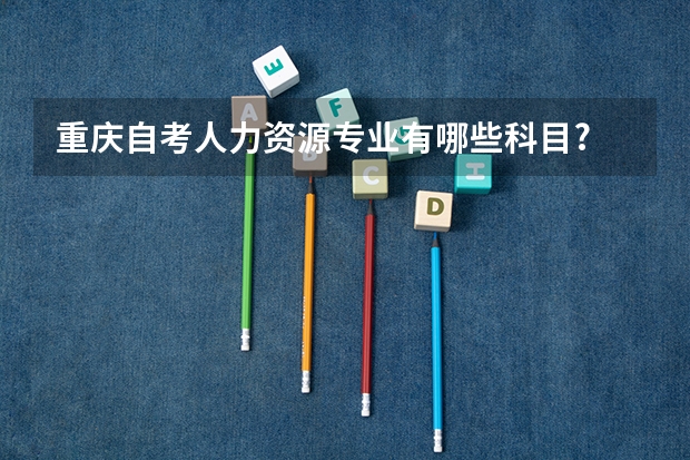重庆自考人力资源专业有哪些科目?