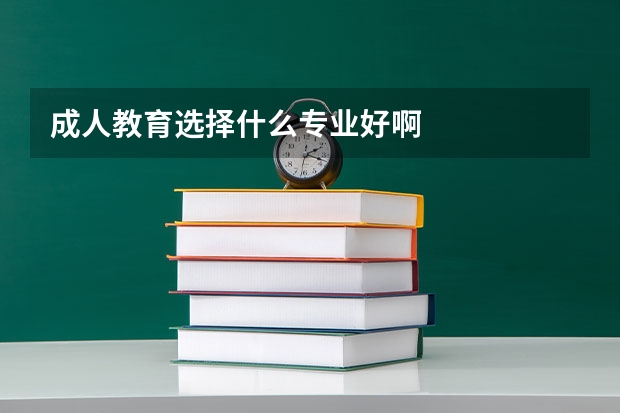 成人教育选择什么专业好啊