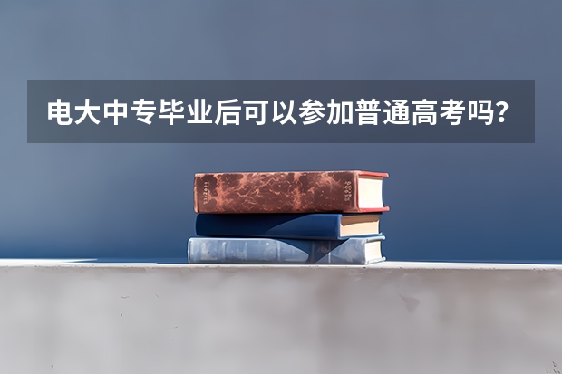 电大中专毕业后可以参加普通高考吗？