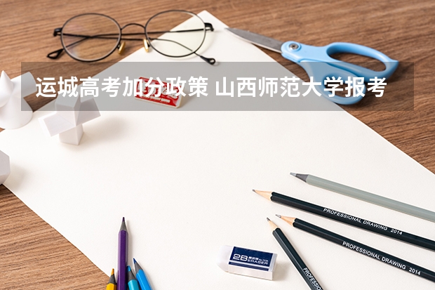 运城高考加分政策 山西师范大学报考政策解读