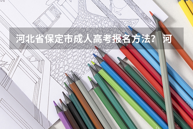 河北省保定市成人高考报名方法? 河北省保定市成人高考报名方法?