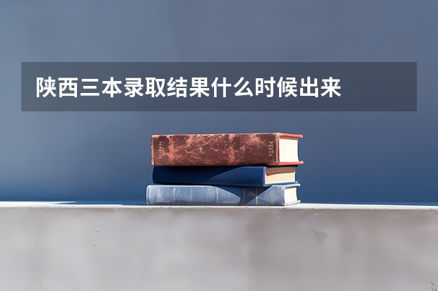 陕西三本录取结果什么时候出来