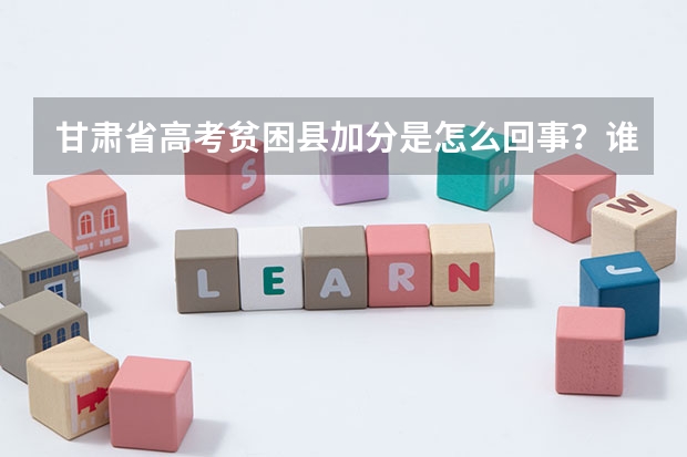 甘肃省高考贫困县加分是怎么回事？谁能具体告诉我一下。