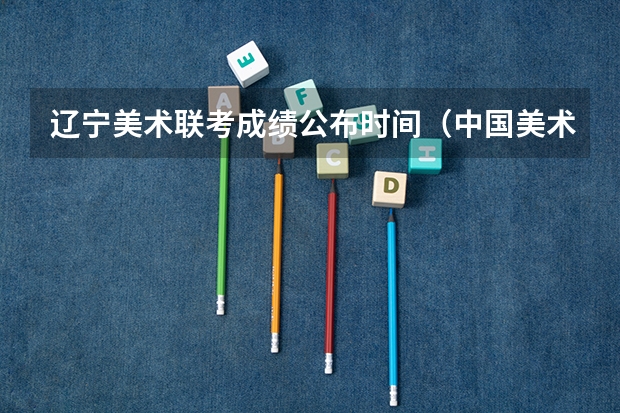 辽宁美术联考成绩公布时间（中国美术高考画室网网站简介）