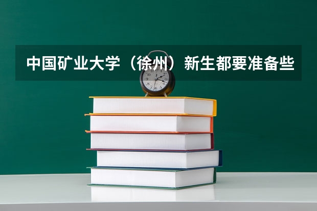 中国矿业大学(徐州)新生都要准备些什么呢?