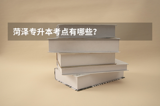 菏泽专升本考点有哪些？