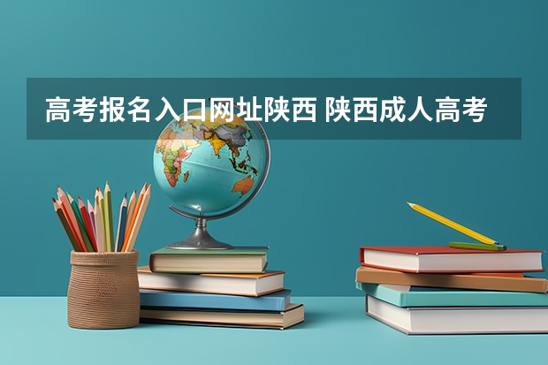 高考报名入口网址陕西 陕西成人高考报名官网登陆入口？